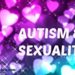 AUTISM & SEXUALITY – A taboo to be broken yet